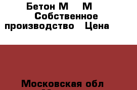 Бетон М100-М500. Собственное производство › Цена ­ 2 500 - Московская обл., Москва г. Строительство и ремонт » Материалы   . Московская обл.